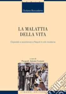 La malattia della vita. Ospedali e assistenza a Napoli in età moderna libro di Boccadamo Giuliana; Costante P. A. (cur.)