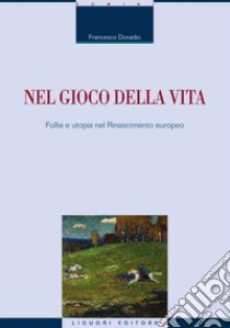 Nel gioco della vita. Follia e utopia nel Rinascimento europeo libro di Donadio Francesco