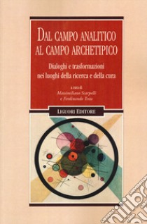 Dal campo analitico al campo archetipico. Dialoghi e trasformazioni nei luoghi della ricerca e della cura libro di Scarpelli M. (cur.); Testa F. (cur.)