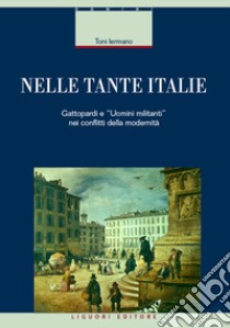 Nelle tante Italie. Gattopardi e «uomini militanti» nei conflitti della modernità libro di Iermano Toni