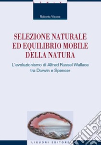 Selezione naturale ed equilibrio mobile della natura. L'evoluzionismo di Alfred Russel Wallace tra Darwin e Spencer libro di Visone Roberta