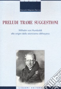 Preludi trame suggestioni Wilhelm von Humboldt alle origini dello storicismo diltheyano libro di Magnano San Lio Giancarlo
