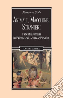 Animali, macchine, stranieri. L'identità umana in Primo Levi, Alvaro e Pasolini libro di Sielo Francesco