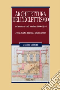 Architettura dell'eclettismo. Architettura, città e salute: 1860-1914 libro di Mangone F. (cur.); Santini S. (cur.)