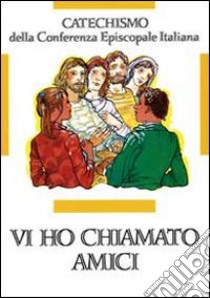 Vi ho chiamati amici. Catechismo per l'iniziazione cristiana dei ragazzi (12-14 anni) libro di Conferenza episcopale italiana (cur.)