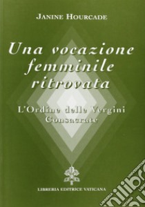 Una vocazione femminile ritrovata. L'Ordine delle Vergini consacrate libro di Hourcade Janine