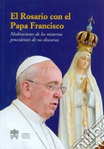 El Rosario con el papa Francisco. Meditaciones de los misterios procedentes de sus discursos libro di Saraco A. (cur.)