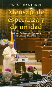 Mensaje de esperenza y de unidad. Visita al Parlamento Europeo y al Consejo de Europa libro di Francesco (Jorge Mario Bergoglio)