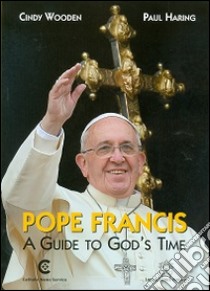 Pope Francis. A guide to God's time libro di Wooden Cindy; Haring Paul