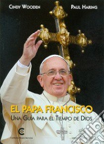 El Papa Francisco. Una guia para el tiempos de Dios libro di Wooden Cindy; Haring Paul