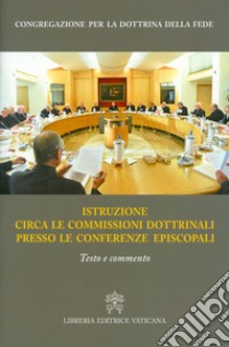 Istruzione circa le commissioni dottrinali presso le Conferenze episcopali. Testo e commento libro di Congregazione per la dottrina della fede (cur.)