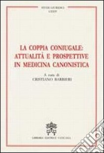 La coppia coniugale: attualità e prospettive in medicina canonistica libro di Barbieri C. (cur.)