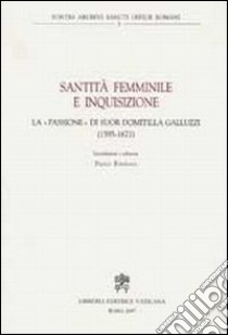 Santità femminile e inquisizione. La «passione» di suor Domitilla Galluzzi (1595-1671) libro di Fontana P. (cur.)