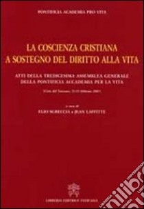 La coscienza cristiana a sostegno del diritto alla vita. Atti della Tredicesima Assemblea Generale della Pontificia Accademia per la Vita libro di Sgreccia E. (cur.); Laffitte J. (cur.)