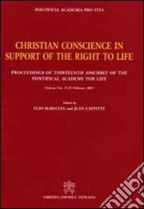 Christian conscience in support of the right to life. Proceedings of Thirteenth Assembly of the Pontifical Academy for Life libro di Sgreccia E. (cur.); Laffitte J. (cur.); Pontificia Accademia Pro Vita (cur.)