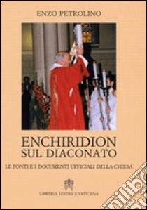 Enchiridion sul diaconato. Le fonti e i documenti ufficiali della Chiesa libro di Petrolino Enzo