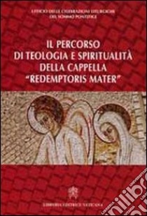 Il percorso di teologia e spiritualità della cappella «redemptoris mater» libro di Ufficio celebrazioni liturgiche del sommo pont. (cur.)