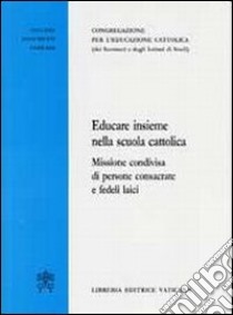 Educare insieme nella scuola cattolica. Missione condivisa di persone consacrate e fedeli laici libro di Congregazione per l'educazione cattolica (cur.)