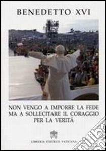 «Non vengo a imporre la fede ma a sollecitare il coraggio per la verità» libro di Benedetto XVI (Joseph Ratzinger)