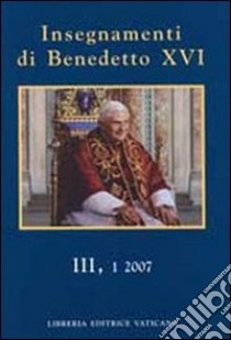 Insegnamenti di Benedetto XVI (2007). Vol. 3/1 libro di Benedetto XVI (Joseph Ratzinger)