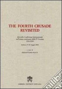 The Fourth Crusade Revisited. Atti del Convegno Internazionale nell'ottavo centenario della IV Crociata 1204-2004. Ediz. multilingue libro di Piatti P. (cur.)