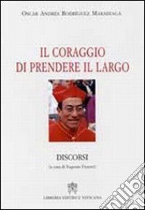 Il coraggio di prendere il largo. Discorsi libro di Rodriguez Maradiaga Oscar Andrés; Fizzotti E. (cur.)