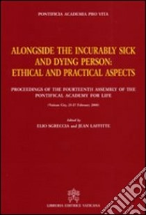 Alongside the incurably sick and dying person. Ethical and practical aspects libro di Sgreccia E. (cur.); Laffitte J. (cur.)