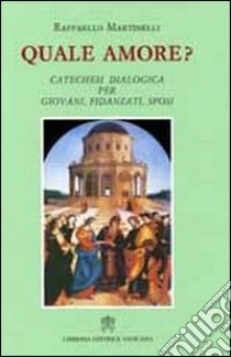 Quale amore? Catechesi dialogica per giovani, fidanzati, sposi libro di Martinelli Raffaello