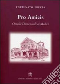 Pro amicis. Omelie domenicali ai Medici libro di Frezza Fortunato