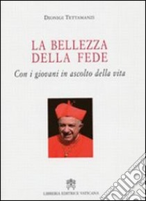 La bellezza della fede. Con i giovani in ascolto della vita libro di Tettamanzi Dionigi