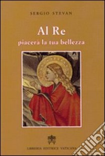 Al re piacerà la tua bellezza. Donne al servizio del Vangelo libro di Stevan Sergio