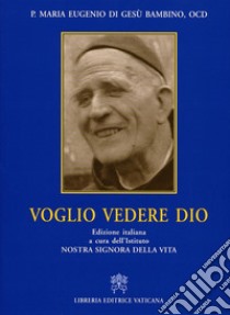 Voglio vedere Dio libro di Maria Eugenio del Bambino Gesù; Istituto Nostra Signora della vita (cur.)