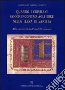 Quando i cristiani vanno incontro agli ebrei nella terra di santità. Alla scoperta dell'eredità comune libro di Kasper Walter