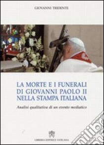 La morte e i funerali di Giovanni Paolo II nella stampa italiana. Analisi qualitativa di un evento mediatico libro di Tridente Giovanni