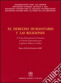 El Derecho Humanitario y las Religiones. 2° Curso Internacional de Formacion en Derecho Humanitario para Capellanes Militares CatolicosRome, 12-13 October 2007 libro di Pontificio Consiglio della giustizia e della pace (cur.)