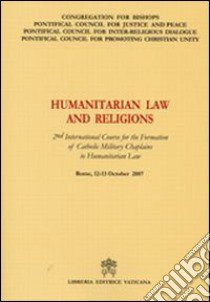 Humanitarian Law and Religions. 2nd International Course for the Formation of Catholic Military Chaplains to Humanitarian Law libro di Pontificio Consiglio della giustizia e della pace (cur.)