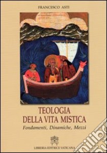 Teologia della vita mistica. Fondamenti, dinamiche, mezzi libro di Asti Francesco