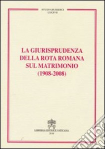 La Giurisprudenza della Rota romana sul matrimonio (1908-2008) libro