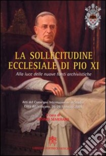 La sollecitudine ecclesiale di Pio XI. Alla luce delle nuove fonti archivistiche libro di Semeraro C. (cur.)