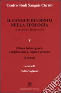 Il sangue di Cristo nella teologia (continuatio medievalis). Vol. 5: Chiesa latina, greca, etiopica, slava, copta e armena X secolo libro di Veglianti T. (cur.)