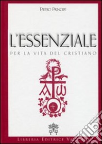 L'essenziale per la vita del cristiano. Preghiere e verità della Chiesa Cattolica libro di Principe Pietro