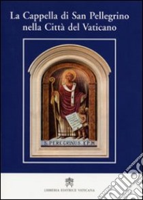 La Cappella di San Pellegrino nella Città del Vaticano libro di Viviani Giulio