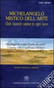 Michelangelo mistico dell'arte. Deh fammiti vedere in ogni loco libro di Campone Maria Carolina