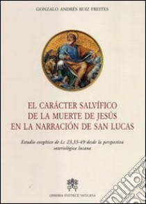 El caracter salvifico de la muerte de Jesus en la narracion de San Lucas libro di Ruiz Freites Gonzalo A.