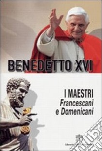 I Maestri. Francescani e Domenicani. In ordine cronologico e alfabetico libro di Benedetto XVI (Joseph Ratzinger)