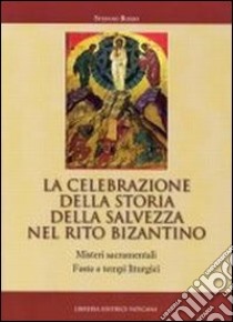 La celebrazione della storia della salvezza nel rito bizantino. Misteri sacramentali, feste e tempi liturgici libro di Rosso Stefano