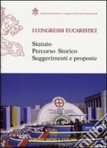 I congresi eucaristici. Statuto, percorso storico, suggerimenti e proposte libro di Pontificio comitato per i Congressi eucaristici (cur.)