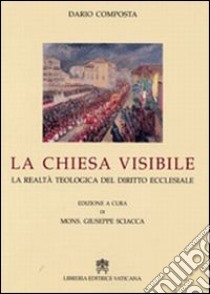 La Chiesa visibile. La realtà teologica del diritto ecclesiale libro di Composta Dario; Sciacca G. (cur.)