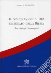 Il volto amico di Dio disegnato dalla Bibbia. Dati, impegni, interrogativi libro di Pasquetto Virgilio