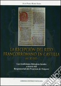 La recepción del rito francorromano en Castilla (ss. XI-XII). Las tradiciones litúrgicas locales a través del Responsorial del Proprium de Tempore libro di Rubio Sadia Juan P.